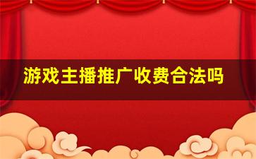 游戏主播推广收费合法吗