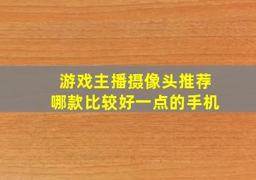 游戏主播摄像头推荐哪款比较好一点的手机