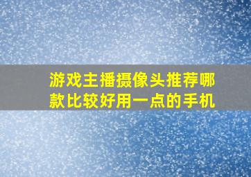 游戏主播摄像头推荐哪款比较好用一点的手机