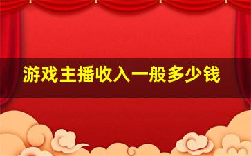 游戏主播收入一般多少钱