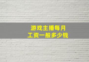 游戏主播每月工资一般多少钱