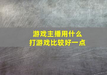 游戏主播用什么打游戏比较好一点