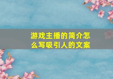 游戏主播的简介怎么写吸引人的文案