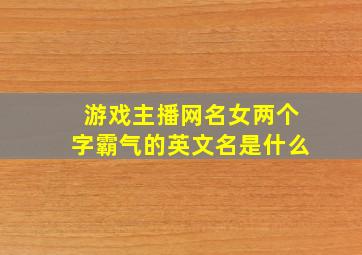 游戏主播网名女两个字霸气的英文名是什么