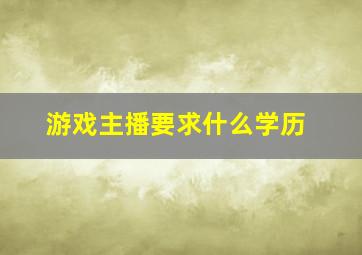 游戏主播要求什么学历