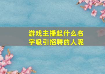 游戏主播起什么名字吸引招聘的人呢