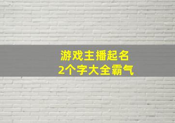 游戏主播起名2个字大全霸气