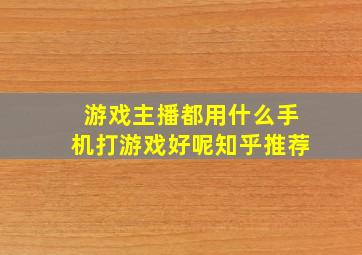 游戏主播都用什么手机打游戏好呢知乎推荐