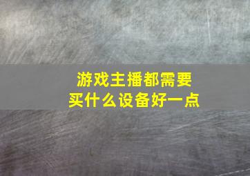 游戏主播都需要买什么设备好一点