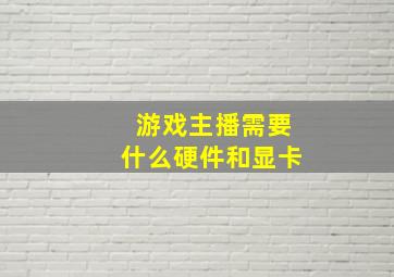 游戏主播需要什么硬件和显卡