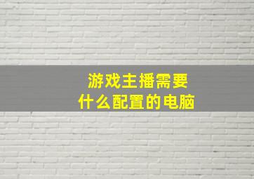 游戏主播需要什么配置的电脑