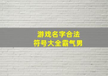 游戏名字合法符号大全霸气男