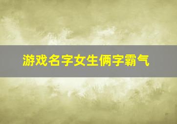 游戏名字女生俩字霸气