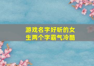 游戏名字好听的女生两个字霸气冷酷