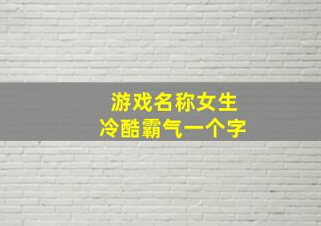 游戏名称女生冷酷霸气一个字