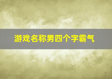 游戏名称男四个字霸气