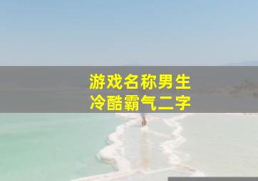 游戏名称男生冷酷霸气二字