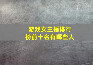 游戏女主播排行榜前十名有哪些人