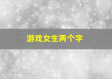 游戏女生两个字