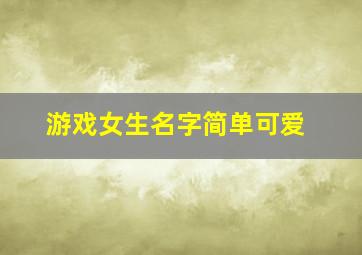 游戏女生名字简单可爱