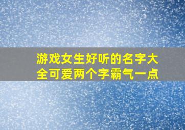 游戏女生好听的名字大全可爱两个字霸气一点