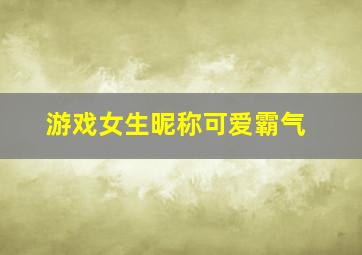 游戏女生昵称可爱霸气