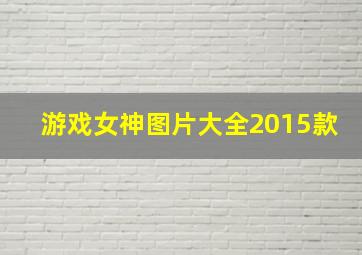 游戏女神图片大全2015款