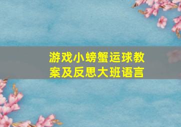 游戏小螃蟹运球教案及反思大班语言