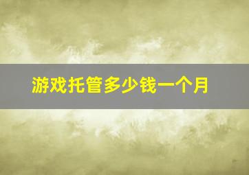 游戏托管多少钱一个月