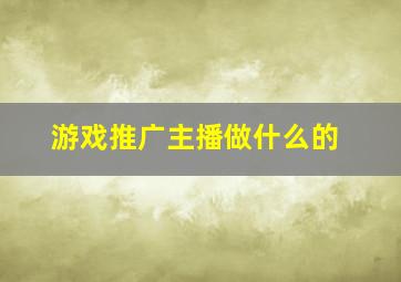 游戏推广主播做什么的