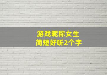 游戏昵称女生简短好听2个字