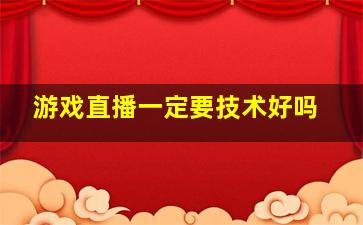 游戏直播一定要技术好吗