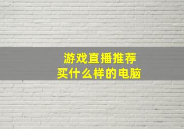 游戏直播推荐买什么样的电脑