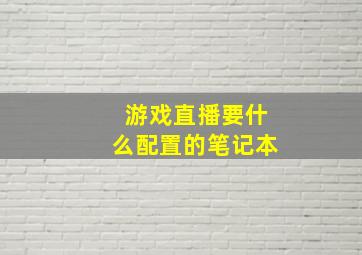 游戏直播要什么配置的笔记本