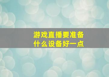 游戏直播要准备什么设备好一点