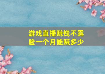 游戏直播赚钱不露脸一个月能赚多少