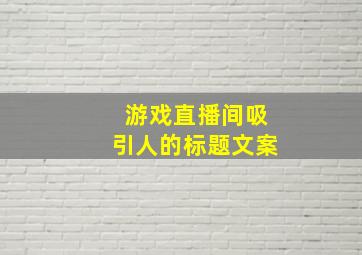 游戏直播间吸引人的标题文案