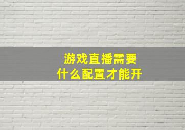 游戏直播需要什么配置才能开