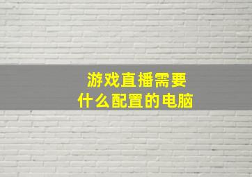 游戏直播需要什么配置的电脑