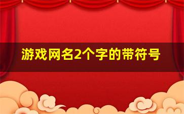 游戏网名2个字的带符号