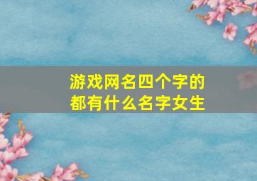 游戏网名四个字的都有什么名字女生