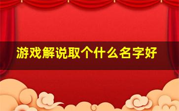 游戏解说取个什么名字好