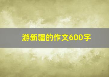 游新疆的作文600字