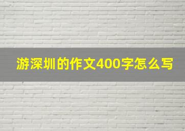 游深圳的作文400字怎么写