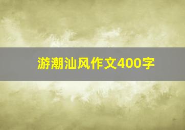 游潮汕风作文400字