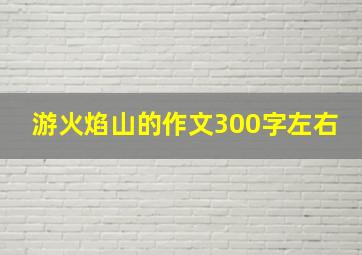 游火焰山的作文300字左右