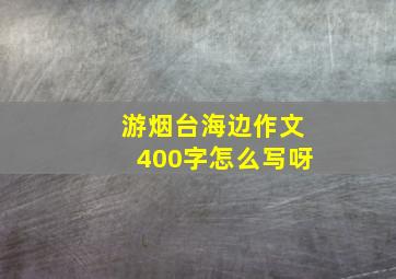 游烟台海边作文400字怎么写呀