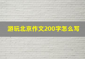 游玩北京作文200字怎么写