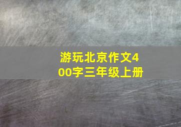 游玩北京作文400字三年级上册