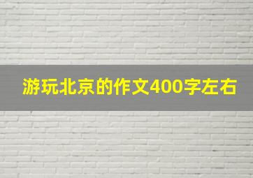 游玩北京的作文400字左右